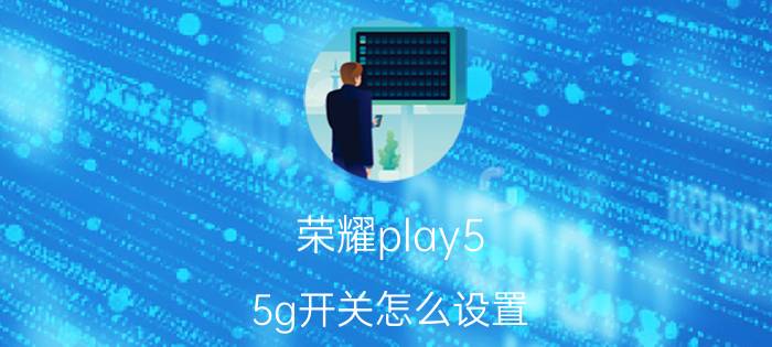 荣耀play5 5g开关怎么设置 荣耀5tplay怎么设置手机来电铃声？